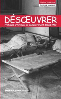 Désoeuvrer : pratiques artistiques du désoeuvrement depuis 1950