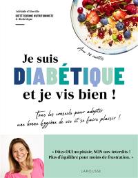 Je suis diabétique et je vis bien ! : tous les conseils pour adopter une bonne hygiène de vie et se faire plaisir ! : avec 30 recettes !