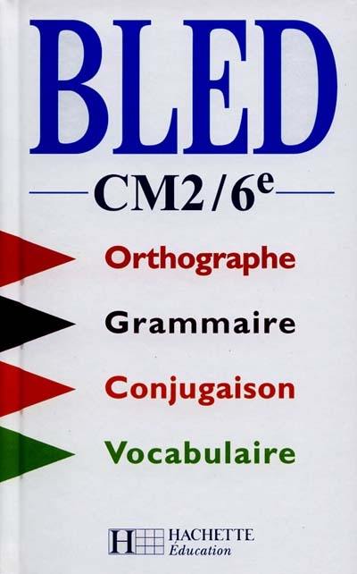 Bled, CM2-6e : orthographe, conjugaison, grammaire, vocabulaire Bled, CM2-6e : orthographe, conjugaison, grammaire, vocabulaire