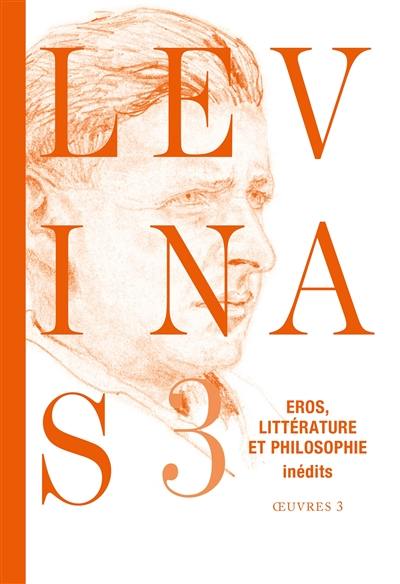 Levinas : oeuvres. Vol. 3. Eros, littérature et philosophie : essais romanesques et poétiques, notes philosophiques sur le thème d'éros Levinas : oeuvres. Vol. 3. Eros, littérature et philosophie : essais romanesques et poétiques, notes philosophiques sur le thème d'éros