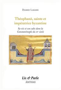 Théophanô, sainte et impératrice byzantine : sa vie et son culte dans la Constantinople du IXe siècle