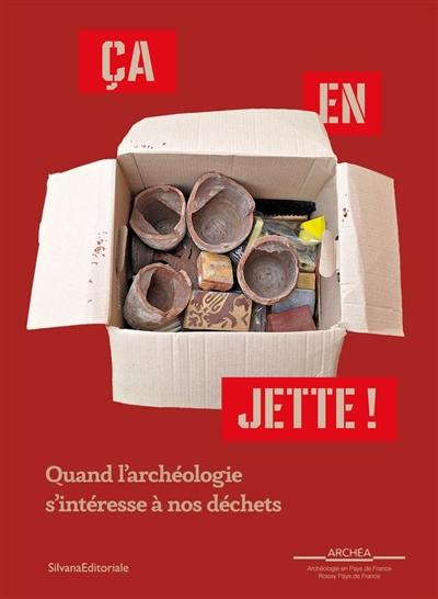 Ca en jette ! : quand l'archéologie s'intéresse à nos déchets Ca en jette ! : quand l'archéologie s'intéresse à nos déchets