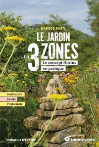 Le jardin aux 3 zones : le concept Hortus en pratique : biodiversité, beauté, productivité