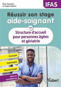 Réussir son stage aide-soignant en structure d'accueil pour personnes âgées et gériatrie : prérequis, pathologies, pharmacologie, soins et surveillance : IFAS