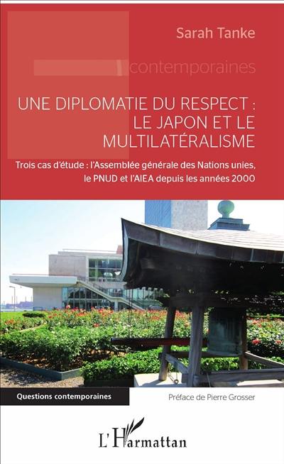 Une diplomatie du respect : le Japon et le multilatéralisme : trois cas d'étude, l'Assemblée générale des Nations unies, le PNUD et l'AIEA depuis les années 2000