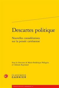Descartes politique : nouvelles considérations sur la pensée cartésienne Descartes politique : nouvelles considérations sur la pensée cartésienne