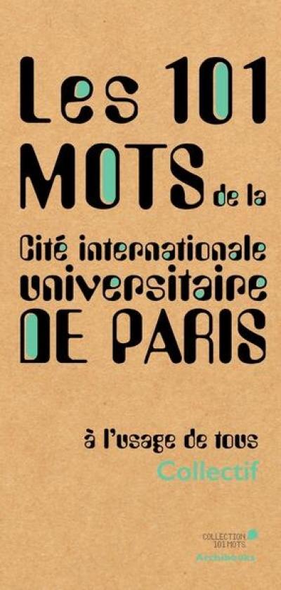 Les 101 mots de la Cité internationale universitaire de Paris : à l'usage de tous Les 101 mots de la Cité internationale universitaire de Paris : à l'usage de tous