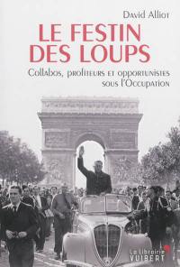 Le festin des loups : collabos, profiteurs et opportunistes pendant l'Occupation