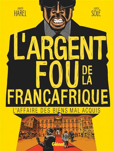 L'argent fou de la Françafrique : l'affaire des biens mal acquis L'argent fou de la Françafrique : l'affaire des biens mal acquis