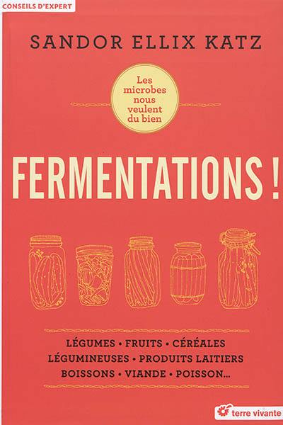 Fermentations ! : les microbes nous veulent du bien : légumes, fruits, céréales, légumineuses, produits laitiers, boissons, viande, poisson... Fermentations ! : les microbes nous veulent du bien : légumes, fruits, céréales, légumineuses, produits laitiers, boissons, viande, poisson...
