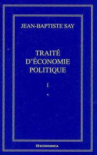Oeuvres complètes. Vol. 1. Traité d'économie politique ou Simple exposition de la manière dont se forment, se distribuent et se consomment les richesses