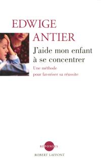 J'aide mon enfant à se concentrer : une méthode pour favoriser sa réussite