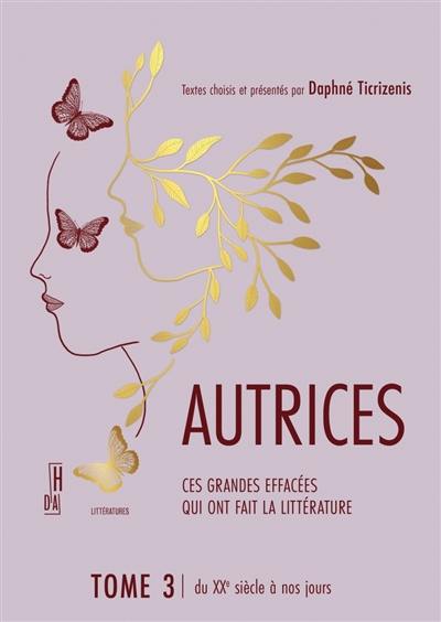 Autrices : ces grandes voix qui font la littérature. Vol. 3. Du XXe siècle à nos jours