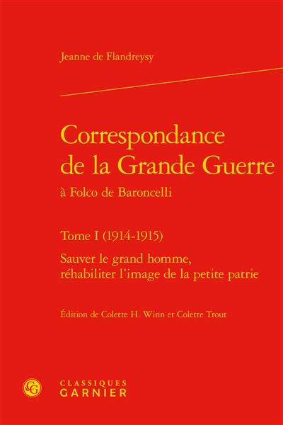 Correspondance de la Grande Guerre à Folco de Baroncelli. Vol. 1. 1914-1915 : sauver le grand homme, réhabiliter l'image de la petite patrie Correspondance de la Grande Guerre à Folco de Baroncelli. Vol. 1. 1914-1915 : sauver le grand homme, réhabiliter l'image de la petite patrie
