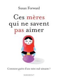 Ces mères qui ne savent pas aimer : un guide adressé à leurs filles pour guérir et se libérer Ces mères qui ne savent pas aimer : un guide adressé à leurs filles pour guérir et se libérer