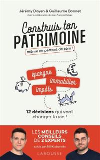 Construis ton patrimoine même en partant de zéro ! : 12 décisions qui vont changer ta vie !