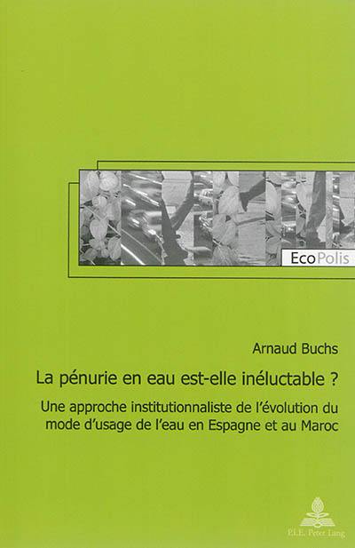 La pénurie en eau est-elle inéluctable ? : une approche institutionnaliste de l'évolution du mode d'usage de l'eau en Espagne et au Maroc La pénurie en eau est-elle inéluctable ? : une approche institutionnaliste de l'évolution du mode d'usage de l'eau en Espagne et au Maroc