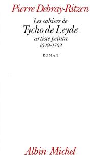 Les Cahiers de Tycho de Leyde, artiste peintre 1649-1702