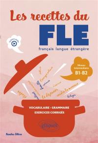 Les recettes du FLE, français langue étrangère : niveau intermédiaire B1-B2 : vocabulaire, grammaire, exercices corrigés