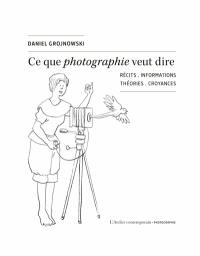 Ce que photographie veut dire : récits, informations, théories, croyances