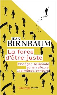 La force d'être juste : changer le monde sans refaire les mêmes erreurs