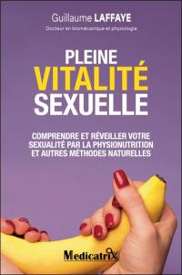 Pleine vitalité sexuelle : comprendre et réveiller votre sexualité par la physionutrition et autres méthodes naturelles