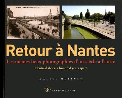 Retour à Nantes : les mêmes lieux photographiés d'un siècle à l'autre = identical shots a hundred years apart Retour à Nantes : les mêmes lieux photographiés d'un siècle à l'autre = identical shots a hundred years apart