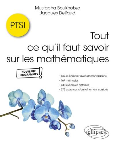 Tout ce qu'il faut savoir sur les mathématiques, PTSI : cours complet avec démonstrations, 167 méthodes, 240 exemples détaillés et 375 exercices d'entraînement corrigés : nouveaux programmes Tout ce qu'il faut savoir sur les mathématiques, PTSI : cours complet avec démonstrations, 167 méthodes, 240 exemples détaillés et 375 exercices d'entraînement corrigés : nouveaux programmes