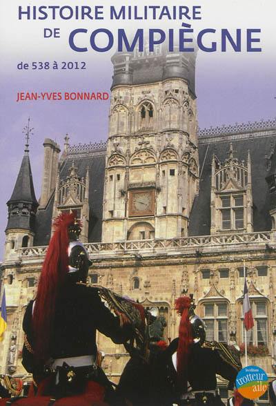Histoire militaire de Compiègne : de 538 à 2012 Histoire militaire de Compiègne : de 538 à 2012