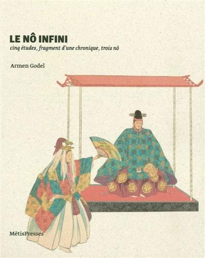 Le nô infini : cinq études, fragment d'une chronique, trois nô Le nô infini : cinq études, fragment d'une chronique, trois nô