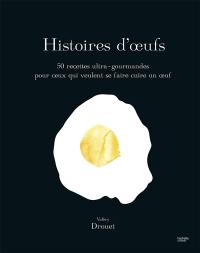 Histoires d'oeufs : 50 recettes ultra-gourmandes pour ceux qui veulent se faire cuire un oeuf