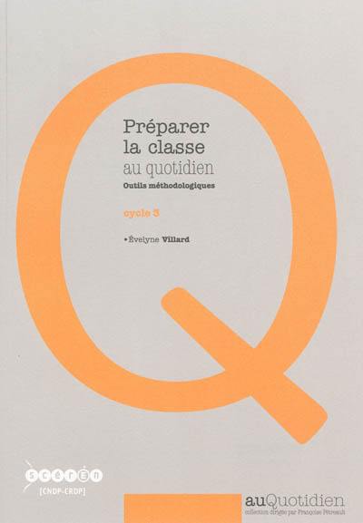 Préparer la classe au quotidien, cycle 3 : outils méthodologiques Préparer la classe au quotidien, cycle 3 : outils méthodologiques