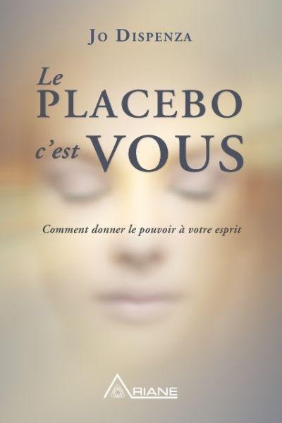 Le placebo c'est vous : comment donner le pouvoir à votre esprit Le placebo c'est vous : comment donner le pouvoir à votre esprit