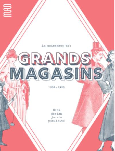 La naissance des grands magasins : 1852-1925 : mode, design, jouets, publicité La naissance des grands magasins : 1852-1925 : mode, design, jouets, publicité