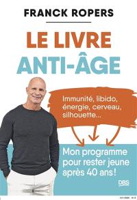 Le livre anti-âge : immunité, libido, énergie, cerveau, silhouette... : mon programme pour rester jeune après 40 ans !
