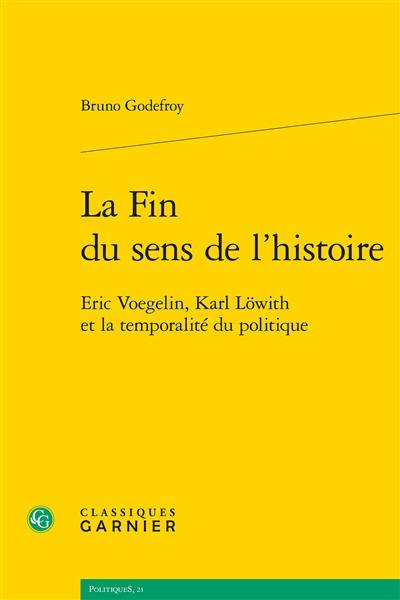 La fin du sens de l'histoire : Eric Voegelin, Karl Löwith et la temporalité du politique La fin du sens de l'histoire : Eric Voegelin, Karl Löwith et la temporalité du politique