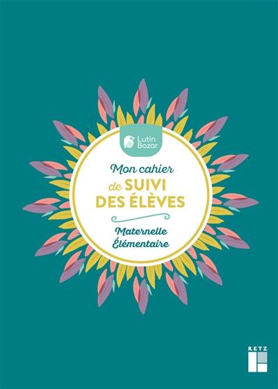 Mon cahier de suivi des élèves : maternelle, élémentaire