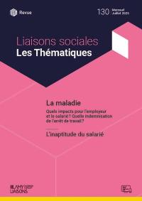 Liaisons sociales. Les thématiques, n° 130. La maladie : quels impacts pour l'employeur et le salarié ? Quelle indemnisation de l'arrêt de travail ?