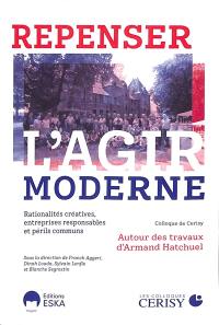 Repenser l'agir moderne : rationalités créatives, entreprises responsables et périls communs : autour des travaux d'Armand Hatchuel