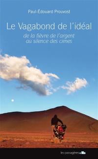Le vagabond de l'idéal : de la fièvre de l'argent au silence des cimes : à vélo, en souliers cirés, à pied, du 16 novembre 2011 au 28 avril 2015