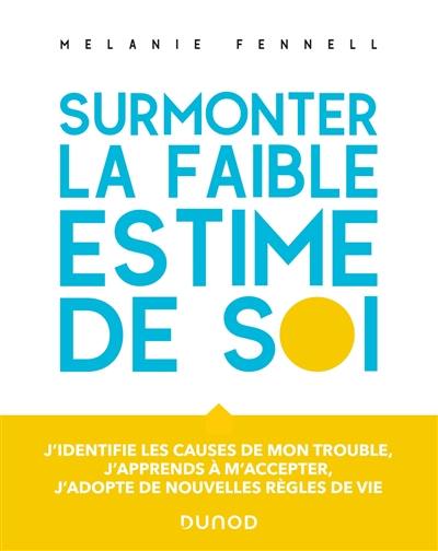 Surmonter la faible estime de soi : j'identifie les causes de mon trouble, j'apprends à m'accepter, j'adopte de nouvelles règles de vie