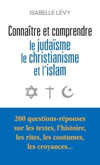 Connaître et comprendre le judaïsme, le christianisme et l'islam : 200 questions-réponses sur les textes, l'histoire, les rites, les coutumes, les croyances...
