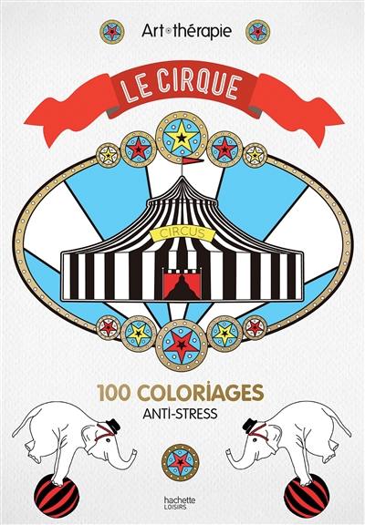 Le cirque : 100 coloriages anti-stress