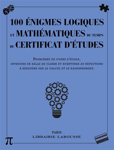 100 énigmes logiques mathématiques au temps du certificat d'études : problèmes de cours d'école, intrigues de salle de classe et aventures au réfectoire à résoudre par le calcul et le raisonnement