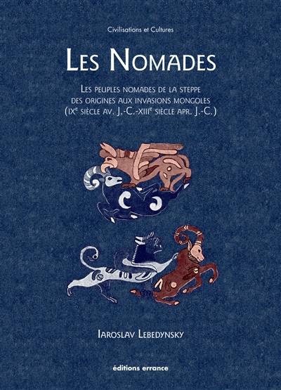 Les nomades : les peuples nomades de la steppe, des origines aux invasions mongoles (IXe siècle av. J.-C.-XIIIe siècle apr. J.-C.)