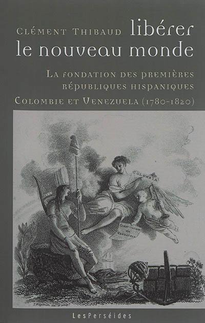 Libérer le Nouveau Monde : la fondation des premières républiques hispaniques : Colombie et Venezuela, 1780-1820