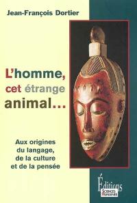 L'homme, cet étrange animal : aux origines du langage, de la culture, de la pensée