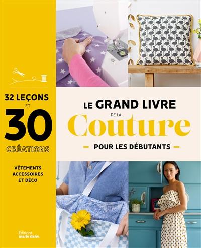 Le grand livre de la couture pour les débutants : 32 leçons et 30 créations : vêtements, accessoires et déco