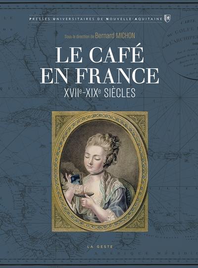 Le café en France : XVIIe-XIXe siècles : production, commercialisation et consommation d'une marchandise exotique