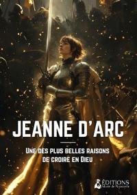 Jeanne d'Arc : une des plus belles raisons de croire en Dieu